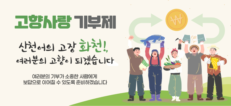 고향사랑 기부제
산천어의 고장 화천!, 여러분의 고향이 되겠습니다
여러분의 기부가 소중한 사람에게 보답으로 이어질 수 있도록 준비하겠습니다