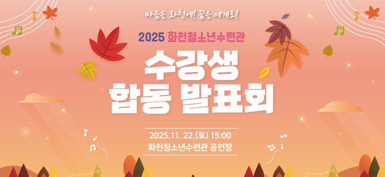마음은 화천에! 꿈은 세계로!
2025 화천청소년수련관 수강생 합동 발표회
2025. 11. 22.(토) 15:00
화천청소년수련관 공연장