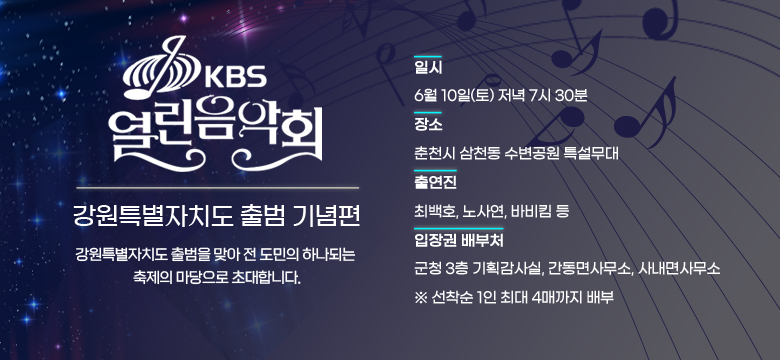 KBS 열린음악회 「강원특별자치도 출범 기념편」
 강원특별자치도 출범을 맞아 전 도민의 하나되는 축제의 마당으로 초대합니다.
 ▶ 일시 : 6월 10일(토) 저녁 7시 30분
 ▶ 장소 : 춘천시 삼천동 수변공원 특설무대 
 ▶ 출연진 : 최백호, 노사연, 바비킴 등
 ▶ 입장권 배부처 : 군청 3층 기획감사실, 간동면사무소, 사내면사무소
    ※ 선착순 1인 최대 4매까지 배부