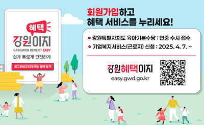 강원이지 혜택 
GANGWON BENEFIT EASY
쉽게빠르게 간편하게로그인하고 내게 맞는 혜택 찾기
회원가입하고 혜택 서비스를 누리세요!
-강원특별자치도 육아기본수당 : 연중 수시 접수
-기업 복지 근로자 신청 : 2025.4.7.~
강원혜택이지
https://easy.gwd.go.kr/dg