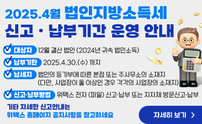 ◇ 대상자 : 12월 결산 법인(’24년 귀속 법인소득)
  ◇ 납부기한 : ‘25.4.30.(수) 까지
  ◇ 납세지 : 법인의 등기부에 따른 본점 또는 주사무소의 소재지 (다만, 사업장이 둘 이상인 경우 각각의 사업장의 소재지)
  ◇ 신고‧납부방법 : 위택스 전자(파일)신고‧납부 또는 지자체 방문신고‧납부
  ◇ 기타 자세한 신고안내는 위택스 홈페이지 공지사항을 참고하세요
<자세히 보기>