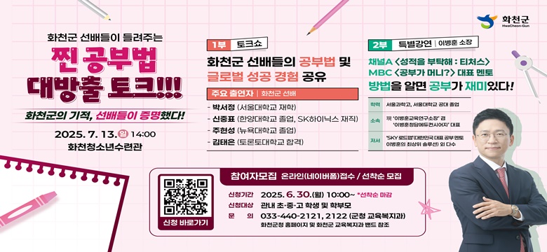 화천군 선배들이 들려주는 찐공부법 대방출 토크!!
화천군의 기적 선배들이 증명했다!
2025.7.13.일 14:00
화천청소년수련관...자세한 내용은 본문을 참조바랍니다.