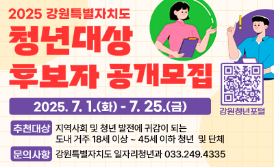 2025 강원특별자치도 청년대상 후보자 공개모집
/2025.7.1.(화) - 7.25.(금)

-추천대상: 지역사회 및 청년 발전에 귀감이 되는 도내 거주 18세 이상 ~ 45세 이하 청년 및 단체
-문의사항: 강원특별자치도 일자리청년과 033.249.4335
/강원청년포털 QR코드(링크:https://m.site.naver.com/1LjaZ)