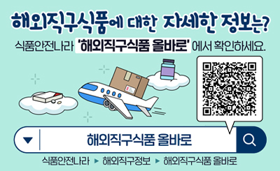 해외직구식품에 대한 자세한 정보는?
식품안전나라'해외직구식품 올바로'에서 확인하세요.
해외직구식품 올바로
QR (링크 : https://foodsafetykorea.go.kr/portal/fooddanger/foodDirectImportView.do?menu_no=4901&menu_grp=MENU_NEW01)
식품안전나라 > 해죄직구정보 > 해외직구식품올바