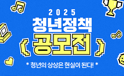 2025 청년정책 공모전
청년의 상상은 현실이 된다.