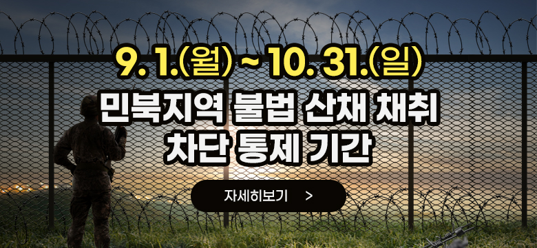9.1(월)~10.31(일)
민북지역 불법 산채 채취 차단 통제 기간]
자세히보기