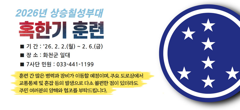■ 기간 : '26. 2. 2.(월) ~ 2. 6.(금)
■ 장소 : 화천군 일대
■ 7사단 민원 : 033-441-1199

훈련 간 많은 병력과 장비가 이동할 예정이며, 주요 도로상에서 교통통제 및 혼잡 등의 발생으로 다소 불편한 점이 있더라도 주민 여러분의양해와 협조를 부탁드립니다.