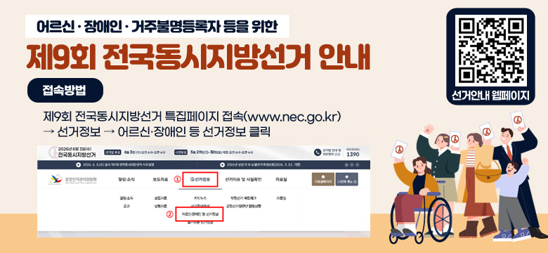 어르신·장애인·거주불명등록자 등을 위한
제9회 전국동시지방선거 안내

선거안내 웹페이지 : https://m.site.naver.com/25ubx

접속방법 : 제9회 전국동시지방선거 특집페이지 접속(www.nec.go.kr) → 선거정보 → 어르신·장애인 등 선거정보 클릭