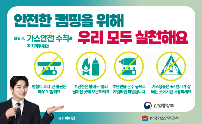 안전한 캠핑을 위해 우리 모두 실천해요
캠핑시, 가스안전 수칙을 꼭 지켜주세요!
- 받침대 보다 큰 불판은 매우 위험해요
- 부탄캔은 불에서 멀리 떨어진 곳에 보관하세요
- 부탄캔을 온수 등으로 가열하면 파열됩니다.
- 가스용품은 꼭 환기가 잘 되는 곳에서만 사용하세요
산업통상부, 한국가스안전공사
배우 이이경