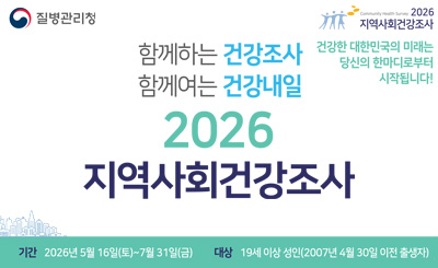 함께하는 건강조사
함께하는 건강내일
2026
지역사회 건강조사

건강한 대한민국의 미래는 당신의 한마디로부터 시작됩니다!

기간 : 2026년 5월 16일(토) ~ 7월 31일(금)
대상 : 19세 이상 성인(2007년 4월 30일 이전 출생자)