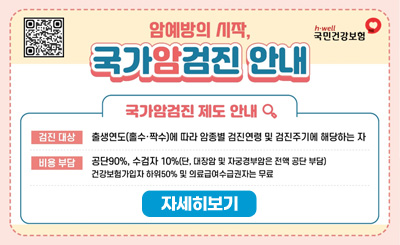 국가암검진 제도 안내
검진 대상 : 출생연도(홀수·짝수)에 따라 암종별 검진연령 및 검진주기에 해당하는 자
비용 부담 : 공단90%, 수검자 10%(단, 대장암 및 자궁경부암은 전액 공단 부담)
건강보험가입자 하위 50% 및 의료급여수급권자는 무료