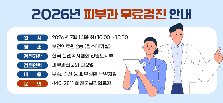 2026년 피부과 무료검진 안내

일시 : 2026년 7월 14일(화) 10:00 ~ 15:00
장소 : 보건의료원 2층 (접수대기실)
검진기관 : 한국 한센복지협회 강원도지부
검진인력 : 피부과전문의 외 2명
내용 : 무좀, 습진 등 피부질환 투약처방
문의 : 440-2811 화천군보건의료원