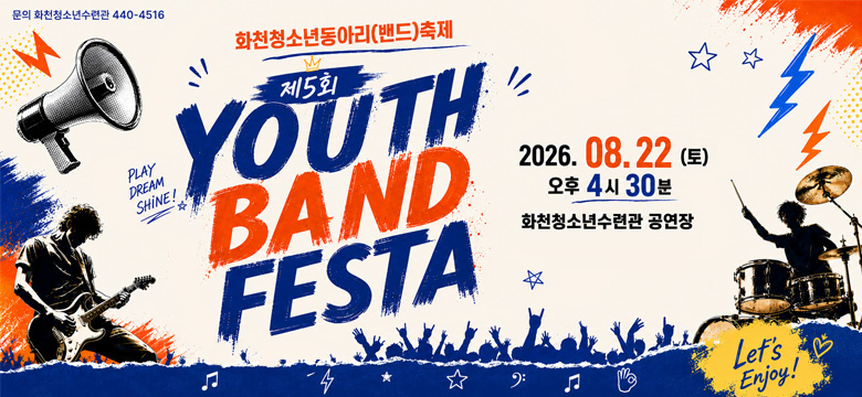 문의 화천청소년수련관 440-4516

화천정소년동아리(밴드)축제
제5회 YOUTH BAND FESTA

PLAY DREAM SHINE!

2026. 08. 22(토)
오후 4시 30분
화천청소년수련관 공연장

Let's Enjoy!